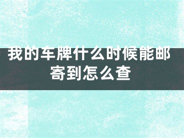 我的車(chē)牌什么時(shí)候能郵寄到怎么查