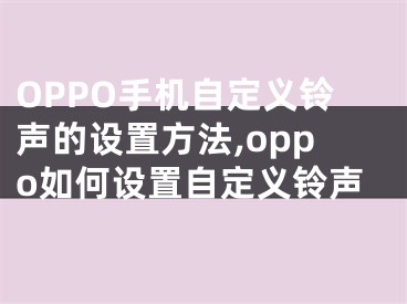 OPPO手機自定義鈴聲的設置方法,oppo如何設置自定義鈴聲