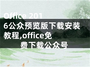 Office 2016公眾預(yù)覽版下載安裝教程,office免費(fèi)下載公眾號(hào)