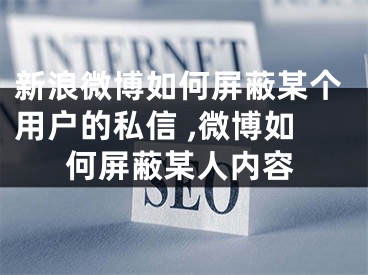 新浪微博如何屏蔽某個(gè)用戶的私信 ,微博如何屏蔽某人內(nèi)容