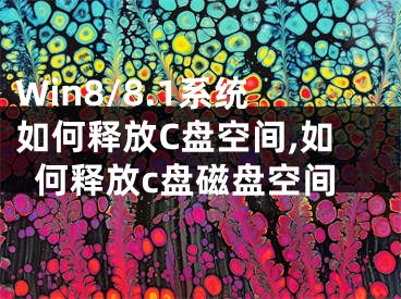 Win8/8.1系統(tǒng)如何釋放C盤空間,如何釋放c盤磁盤空間