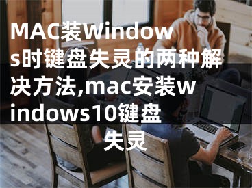 MAC裝Windows時鍵盤失靈的兩種解決方法,mac安裝windows10鍵盤失靈