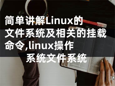 簡單講解Linux的文件系統(tǒng)及相關(guān)的掛載命令,linux操作系統(tǒng)文件系統(tǒng)