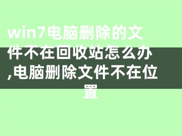 win7電腦刪除的文件不在回收站怎么辦 ,電腦刪除文件不在位置