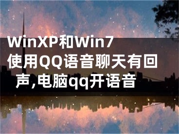 WinXP和Win7使用QQ語音聊天有回聲,電腦qq開語音