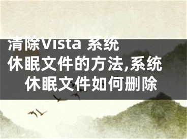 清除Vista 系統(tǒng)休眠文件的方法,系統(tǒng)休眠文件如何刪除