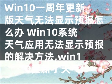 Win10一周年更新版天氣無法顯示預報怎么辦 Win10系統(tǒng)天氣應用無法顯示預報的解決方法,win10更新了天氣