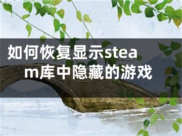 如何恢復(fù)顯示steam庫中隱藏的游戲