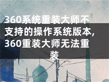 360系統(tǒng)重裝大師不支持的操作系統(tǒng)版本,360重裝大師無法重裝