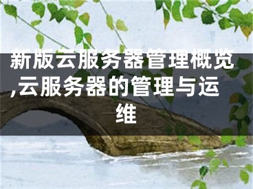 新版云服務(wù)器管理概覽,云服務(wù)器的管理與運(yùn)維