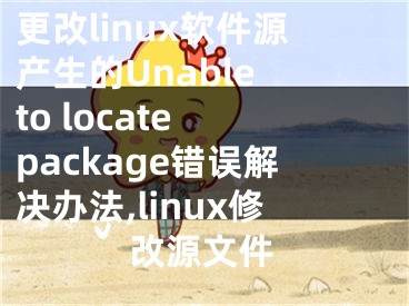 更改linux軟件源產(chǎn)生的Unable to locate package錯誤解決辦法,linux修改源文件