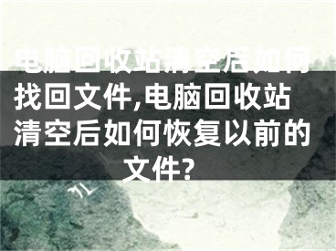 電腦回收站清空后如何找回文件,電腦回收站清空后如何恢復(fù)以前的文件?