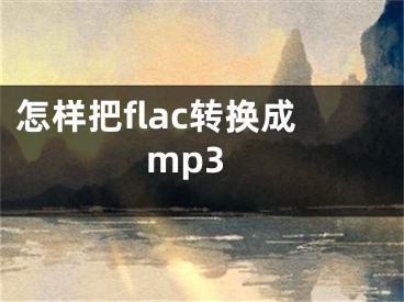 怎樣把flac轉(zhuǎn)換成mp3