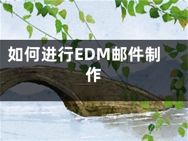 如何進(jìn)行EDM郵件制作