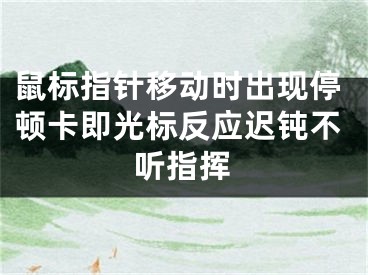 鼠標(biāo)指針移動(dòng)時(shí)出現(xiàn)停頓卡即光標(biāo)反應(yīng)遲鈍不聽指揮