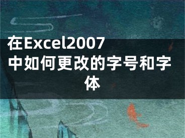 在Excel2007中如何更改的字號和字體