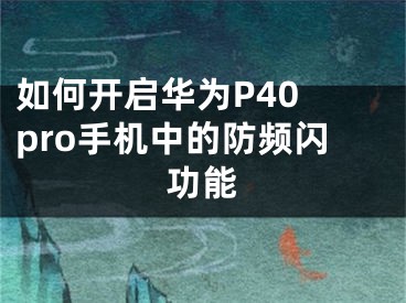 如何開啟華為P40 pro手機(jī)中的防頻閃功能