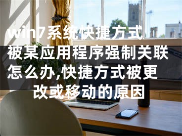 win7系統(tǒng)快捷方式被某應(yīng)用程序強制關(guān)聯(lián)怎么辦,快捷方式被更改或移動的原因