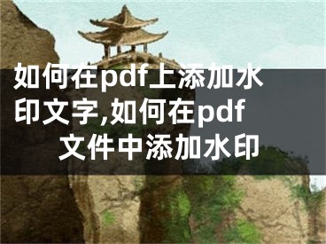 如何在pdf上添加水印文字,如何在pdf文件中添加水印