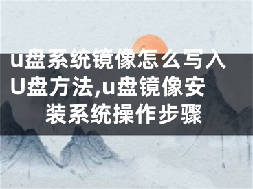 u盤(pán)系統(tǒng)鏡像怎么寫(xiě)入U(xiǎn)盤(pán)方法,u盤(pán)鏡像安裝系統(tǒng)操作步驟