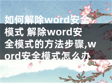 如何解除word安全模式 解除word安全模式的方法步驟,word安全模式怎么辦