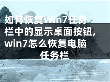 如何恢復(fù)Win7任務(wù)欄中的顯示桌面按鈕,win7怎么恢復(fù)電腦任務(wù)欄