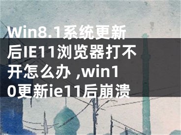 Win8.1系統(tǒng)更新后IE11瀏覽器打不開(kāi)怎么辦 ,win10更新ie11后崩潰