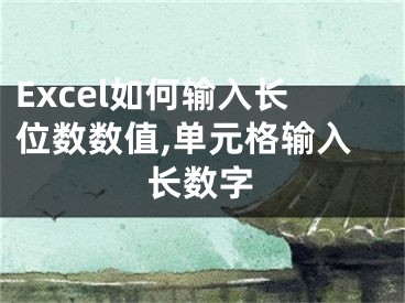 Excel如何輸入長(zhǎng)位數(shù)數(shù)值,單元格輸入長(zhǎng)數(shù)字