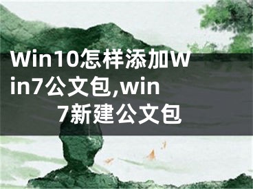 Win10怎樣添加Win7公文包,win7新建公文包