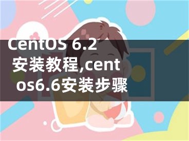 CentOS 6.2 安裝教程,centos6.6安裝步驟