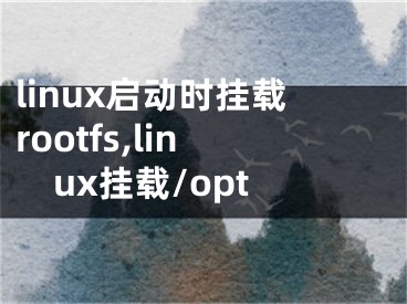 linux啟動(dòng)時(shí)掛載rootfs,linux掛載/opt