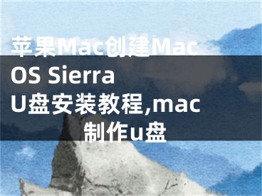 蘋果Mac創(chuàng)建MacOS Sierra U盤安裝教程,mac制作u盤