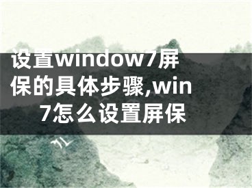 設(shè)置window7屏保的具體步驟,win 7怎么設(shè)置屏保