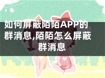 如何屏蔽陌陌APP的群消息,陌陌怎么屏蔽群消息