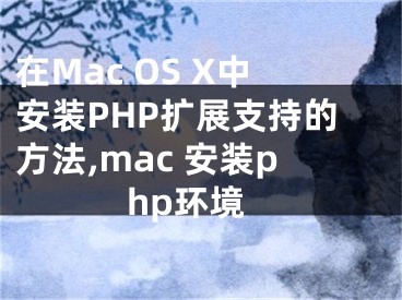 在Mac OS X中安裝PHP擴(kuò)展支持的方法,mac 安裝php環(huán)境