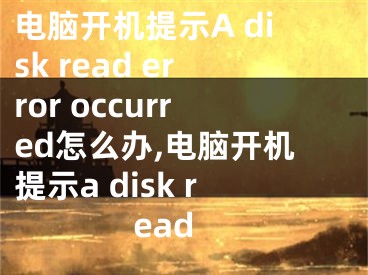 電腦開機(jī)提示A disk read error occurred怎么辦,電腦開機(jī)提示a disk read