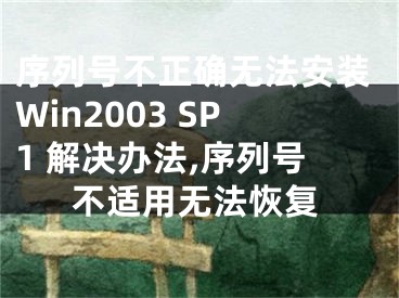 序列號不正確無法安裝Win2003 SP1 解決辦法,序列號不適用無法恢復(fù)