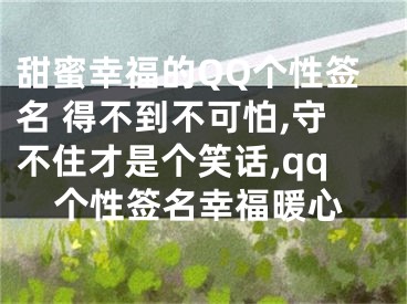 甜蜜幸福的QQ個性簽名 得不到不可怕,守不住才是個笑話,qq個性簽名幸福暖心