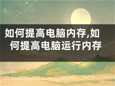 如何提高電腦內(nèi)存,如何提高電腦運(yùn)行內(nèi)存