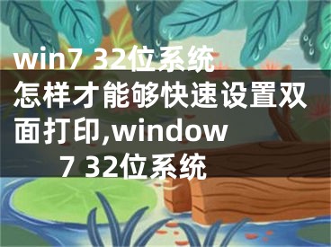 win7 32位系統(tǒng)怎樣才能夠快速設(shè)置雙面打印,window7 32位系統(tǒng)