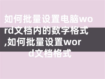 如何批量設置電腦word文檔內的數(shù)字格式,如何批量設置word文檔格式