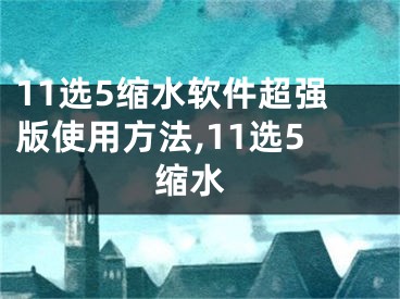 11選5縮水軟件超強版使用方法,11選5 縮水