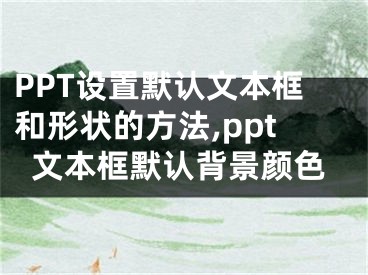 PPT設置默認文本框和形狀的方法,ppt文本框默認背景顏色