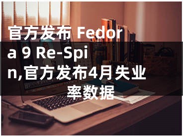 官方發(fā)布 Fedora 9 Re-Spin,官方發(fā)布4月失業(yè)率數(shù)據(jù)