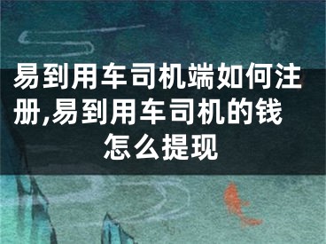 易到用車司機(jī)端如何注冊,易到用車司機(jī)的錢怎么提現(xiàn)