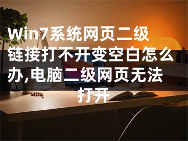 Win7系統(tǒng)網(wǎng)頁二級鏈接打不開變空白怎么辦,電腦二級網(wǎng)頁無法打開