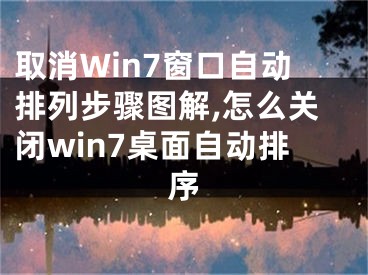 取消Win7窗口自動(dòng)排列步驟圖解,怎么關(guān)閉win7桌面自動(dòng)排序