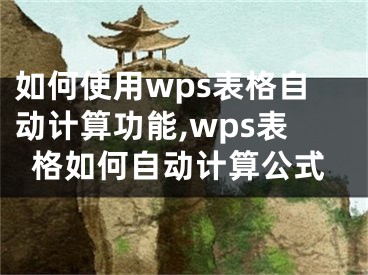 如何使用wps表格自動(dòng)計(jì)算功能,wps表格如何自動(dòng)計(jì)算公式