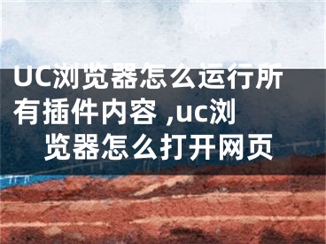 UC瀏覽器怎么運(yùn)行所有插件內(nèi)容 ,uc瀏覽器怎么打開網(wǎng)頁