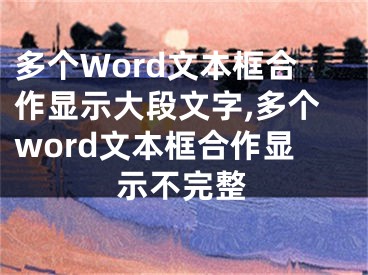 多個Word文本框合作顯示大段文字,多個word文本框合作顯示不完整